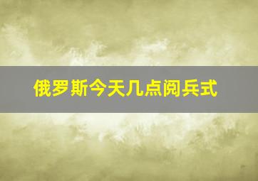 俄罗斯今天几点阅兵式