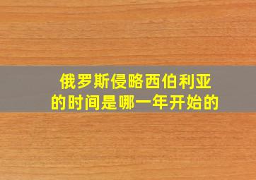 俄罗斯侵略西伯利亚的时间是哪一年开始的