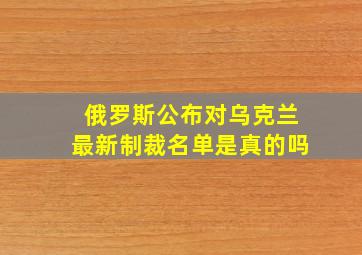 俄罗斯公布对乌克兰最新制裁名单是真的吗