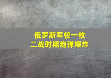 俄罗斯军校一枚二战时期炮弹爆炸