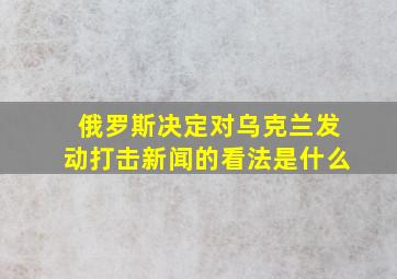 俄罗斯决定对乌克兰发动打击新闻的看法是什么