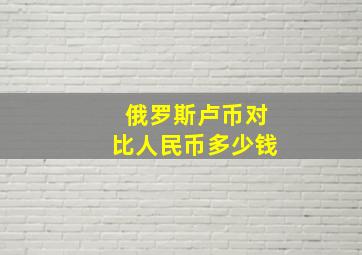 俄罗斯卢币对比人民币多少钱