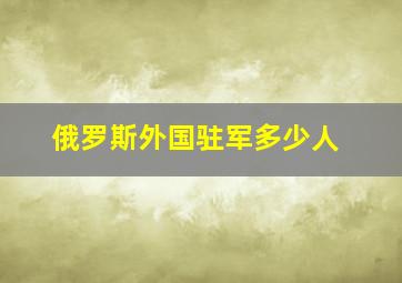 俄罗斯外国驻军多少人