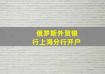 俄罗斯外贸银行上海分行开户