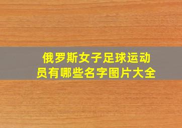 俄罗斯女子足球运动员有哪些名字图片大全