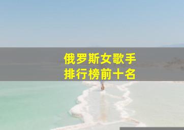 俄罗斯女歌手排行榜前十名