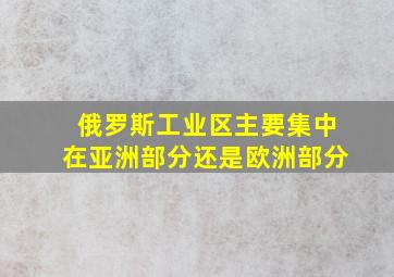 俄罗斯工业区主要集中在亚洲部分还是欧洲部分