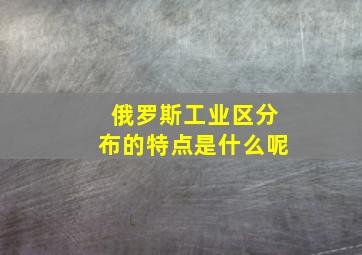 俄罗斯工业区分布的特点是什么呢