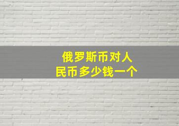 俄罗斯币对人民币多少钱一个