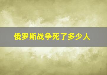 俄罗斯战争死了多少人