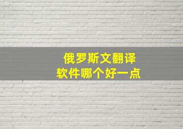 俄罗斯文翻译软件哪个好一点