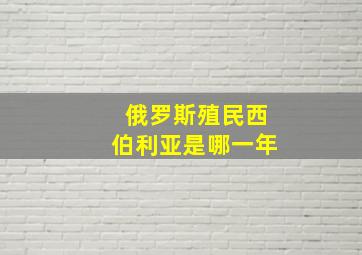 俄罗斯殖民西伯利亚是哪一年