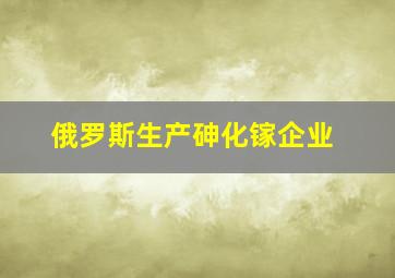 俄罗斯生产砷化镓企业