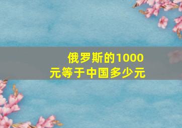 俄罗斯的1000元等于中国多少元