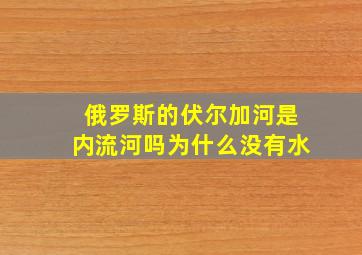 俄罗斯的伏尔加河是内流河吗为什么没有水