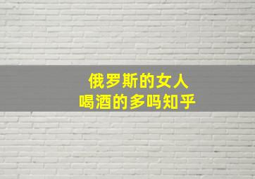 俄罗斯的女人喝酒的多吗知乎