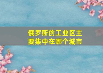 俄罗斯的工业区主要集中在哪个城市