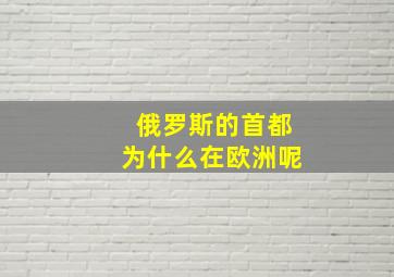 俄罗斯的首都为什么在欧洲呢