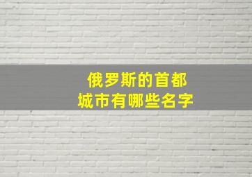 俄罗斯的首都城市有哪些名字