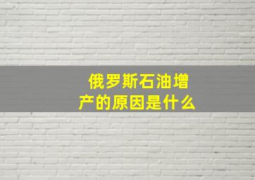 俄罗斯石油增产的原因是什么