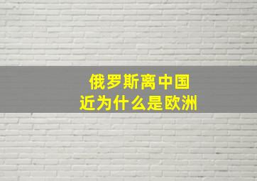 俄罗斯离中国近为什么是欧洲