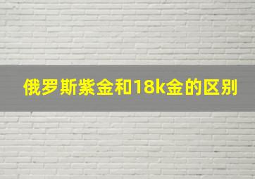 俄罗斯紫金和18k金的区别