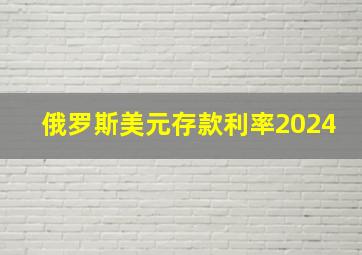 俄罗斯美元存款利率2024