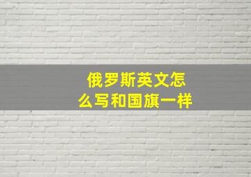 俄罗斯英文怎么写和国旗一样