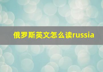 俄罗斯英文怎么读russia