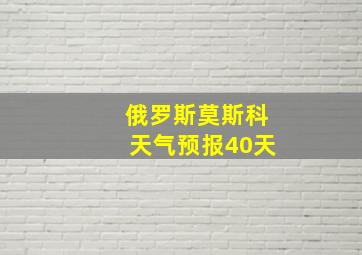 俄罗斯莫斯科天气预报40天