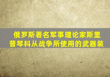 俄罗斯著名军事理论家斯里普琴科从战争所使用的武器装