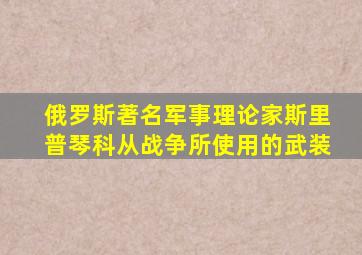 俄罗斯著名军事理论家斯里普琴科从战争所使用的武装