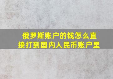 俄罗斯账户的钱怎么直接打到国内人民币账户里