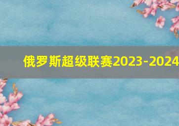 俄罗斯超级联赛2023-2024