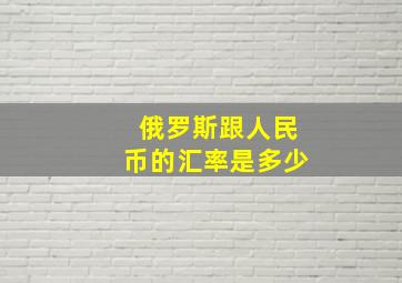 俄罗斯跟人民币的汇率是多少