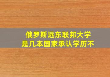 俄罗斯远东联邦大学是几本国家承认学历不