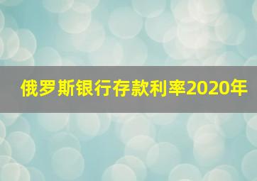 俄罗斯银行存款利率2020年