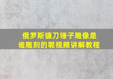 俄罗斯镰刀锤子雕像是谁雕刻的呢视频讲解教程