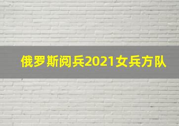 俄罗斯阅兵2021女兵方队