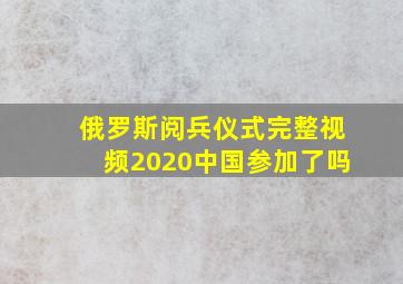 俄罗斯阅兵仪式完整视频2020中国参加了吗