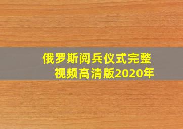 俄罗斯阅兵仪式完整视频高清版2020年