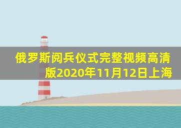 俄罗斯阅兵仪式完整视频高清版2020年11月12日上海