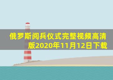 俄罗斯阅兵仪式完整视频高清版2020年11月12日下载