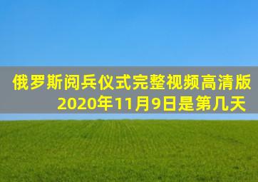 俄罗斯阅兵仪式完整视频高清版2020年11月9日是第几天