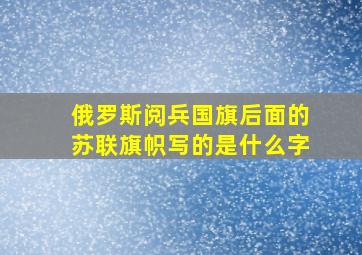 俄罗斯阅兵国旗后面的苏联旗帜写的是什么字