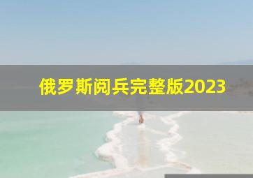 俄罗斯阅兵完整版2023