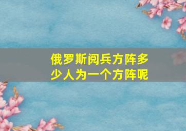 俄罗斯阅兵方阵多少人为一个方阵呢