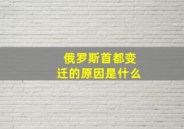 俄罗斯首都变迁的原因是什么