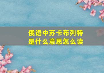 俄语中苏卡布列特是什么意思怎么读