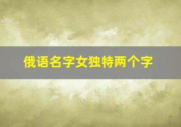 俄语名字女独特两个字